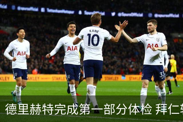 德里赫特完成第一部分体检 拜仁转会支出欧洲第一