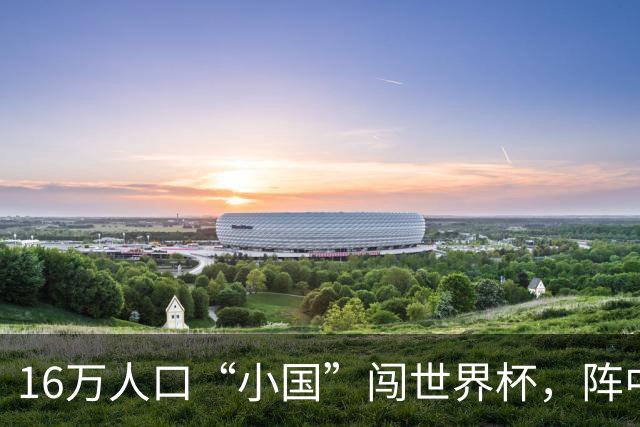 16万人口“小国”闯世界杯，阵中还有一位华裔球星